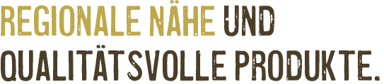 Regionale Nähe & qualitätsvolle Produkte.